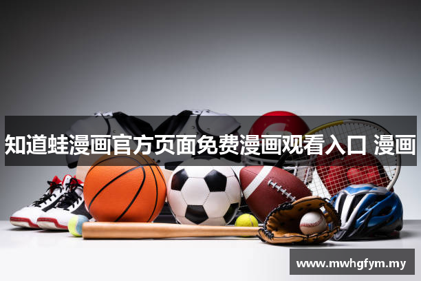 知道蛙漫画官方页面免费漫画观看入口 漫画